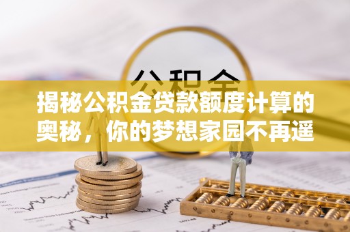 金华揭秘公积金贷款额度计算的奥秘，你的梦想家园不再遥不可及