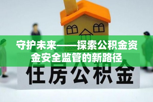 金华守护未来——探索公积金资金安全监管的新路径