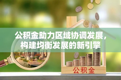 金华公积金助力区域协调发展，构建均衡发展的新引擎