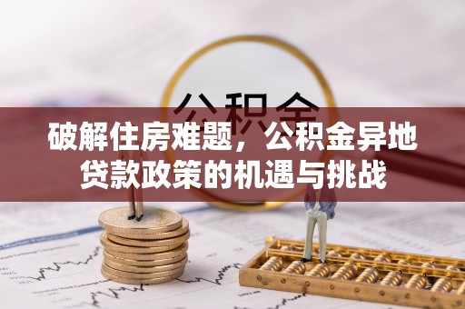 金华破解住房难题，公积金异地贷款政策的机遇与挑战