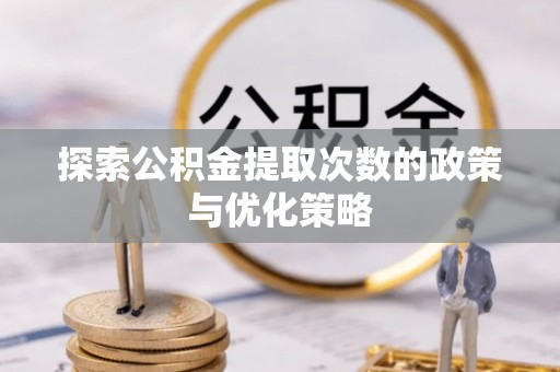 金华探索公积金提取次数的政策与优化策略