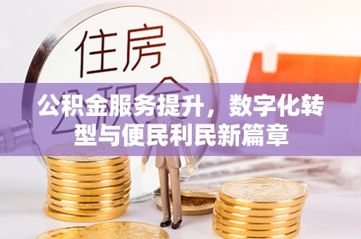 金华公积金服务提升，数字化转型与便民利民新篇章