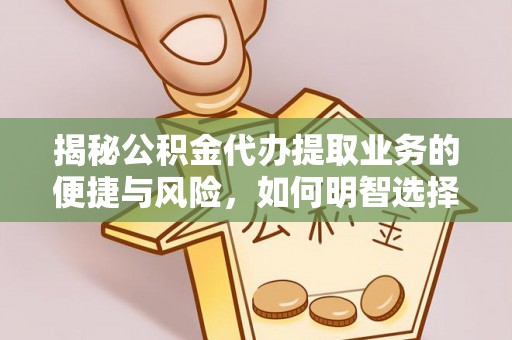 金华揭秘公积金代办提取业务的便捷与风险，如何明智选择？