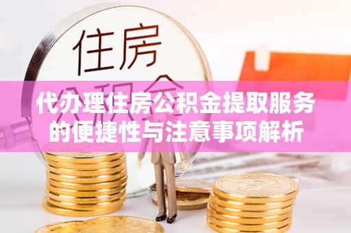 金华代办理住房公积金提取服务的便捷性与注意事项解析