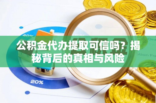 金华公积金代办提取可信吗？揭秘背后的真相与风险