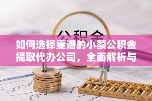 金华如何选择靠谱的小额公积金提取代办公司，全面解析与实用指南