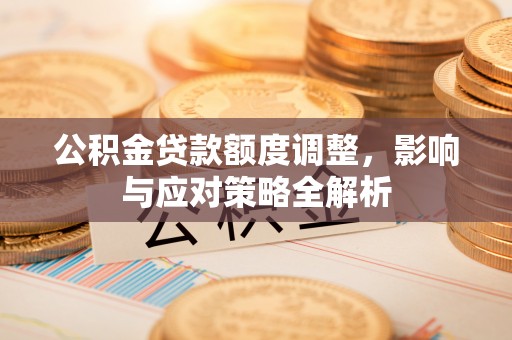 金华公积金贷款额度调整，影响与应对策略全解析