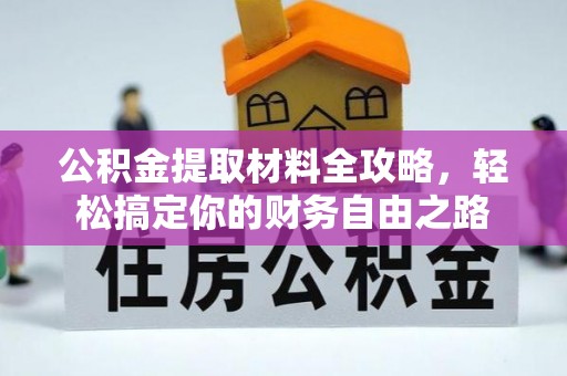 金华公积金提取材料全攻略，轻松搞定你的财务自由之路