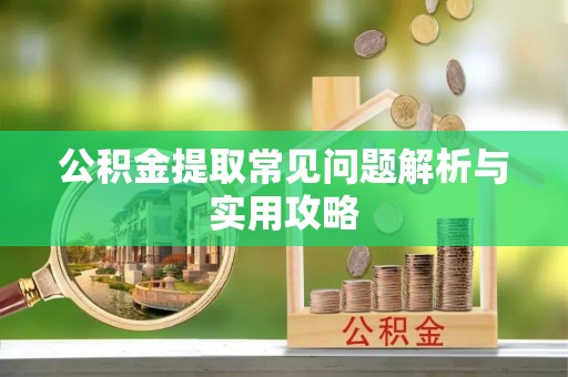 金华公积金提取常见问题解析与实用攻略