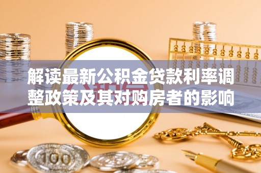 金华解读最新公积金贷款利率调整政策及其对购房者的影响