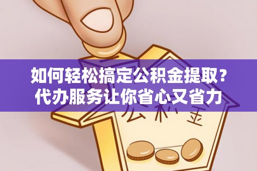 金华如何轻松搞定公积金提取？代办服务让你省心又省力