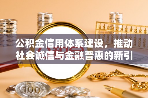 金华公积金信用体系建设，推动社会诚信与金融普惠的新引擎