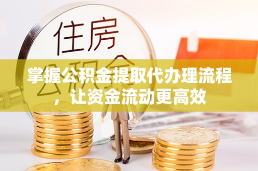 金华掌握公积金提取代办理流程，让资金流动更高效