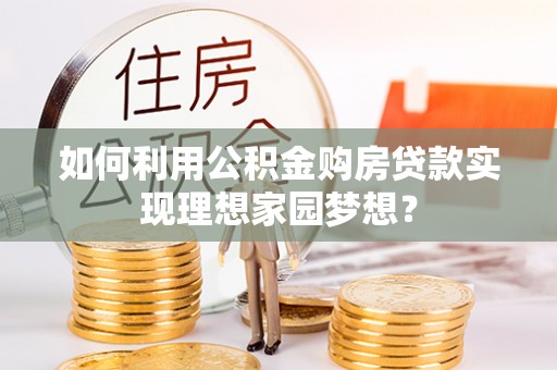 金华如何利用公积金购房贷款实现理想家园梦想？