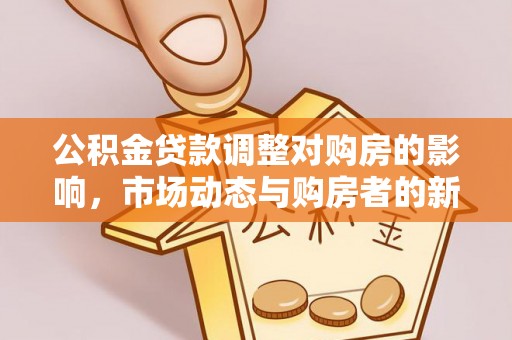 金华公积金贷款调整对购房的影响，市场动态与购房者的新选择