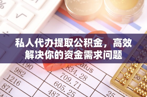 金华私人代办提取公积金，高效解决你的资金需求问题