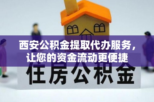 金华西安公积金提取代办服务，让您的资金流动更便捷