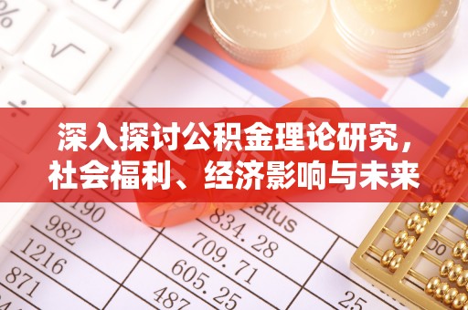 金华深入探讨公积金理论研究，社会福利、经济影响与未来展望
