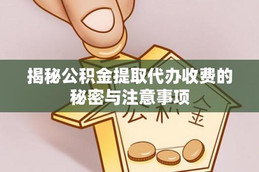 金华揭秘公积金提取代办收费的秘密与注意事项