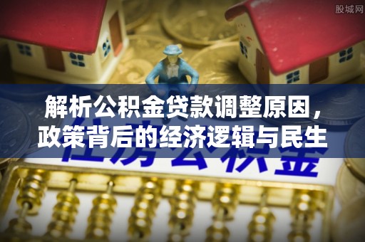 金华解析公积金贷款调整原因，政策背后的经济逻辑与民生影响