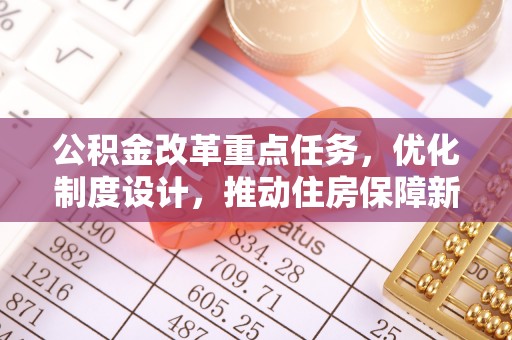 金华公积金改革重点任务，优化制度设计，推动住房保障新发展