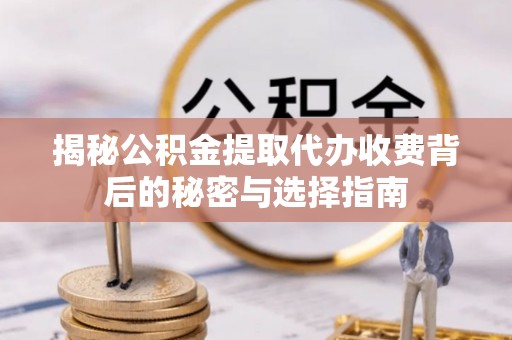 金华揭秘公积金提取代办收费背后的秘密与选择指南