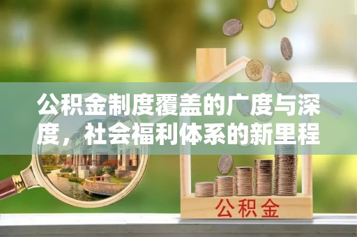 金华公积金制度覆盖的广度与深度，社会福利体系的新里程碑