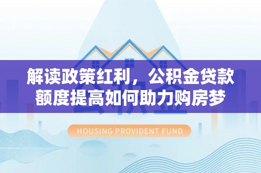 金华解读政策红利，公积金贷款额度提高如何助力购房梦
