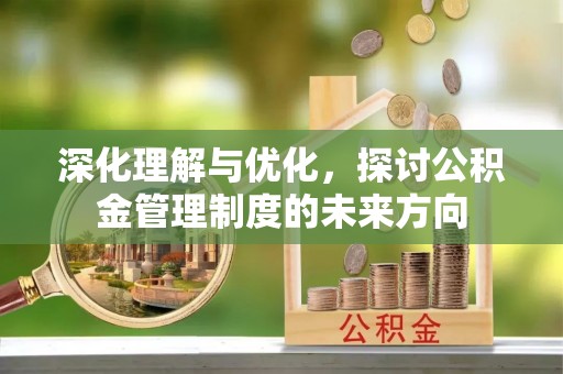 金华深化理解与优化，探讨公积金管理制度的未来方向