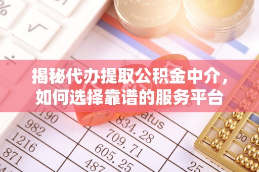 金华揭秘代办提取公积金中介，如何选择靠谱的服务平台