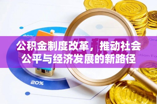 金华公积金制度改革，推动社会公平与经济发展的新路径