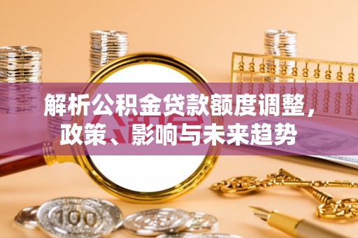 金华解析公积金贷款额度调整，政策、影响与未来趋势