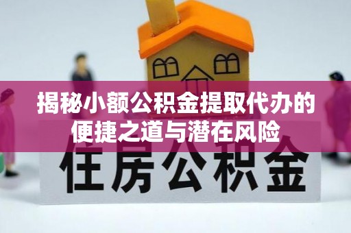 金华揭秘小额公积金提取代办的便捷之道与潜在风险