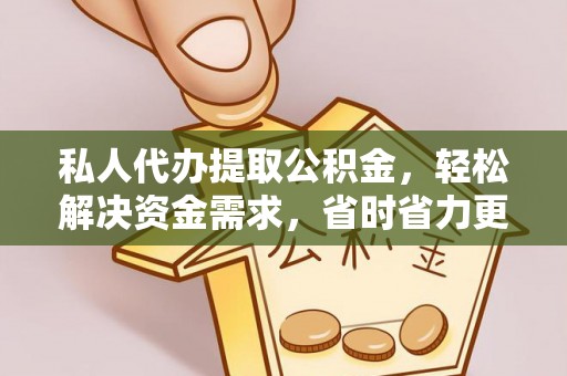 金华私人代办提取公积金，轻松解决资金需求，省时省力更高效