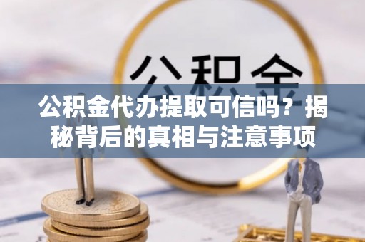 金华公积金代办提取可信吗？揭秘背后的真相与注意事项