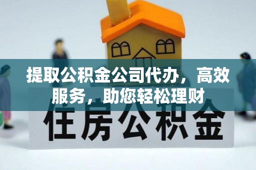 金华提取公积金公司代办，高效服务，助您轻松理财