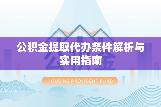 金华公积金提取代办条件解析与实用指南