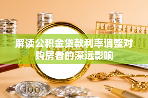 金华解读公积金贷款利率调整对购房者的深远影响
