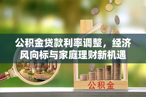 金华公积金贷款利率调整，经济风向标与家庭理财新机遇