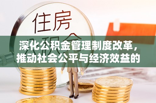 金华深化公积金管理制度改革，推动社会公平与经济效益的双赢