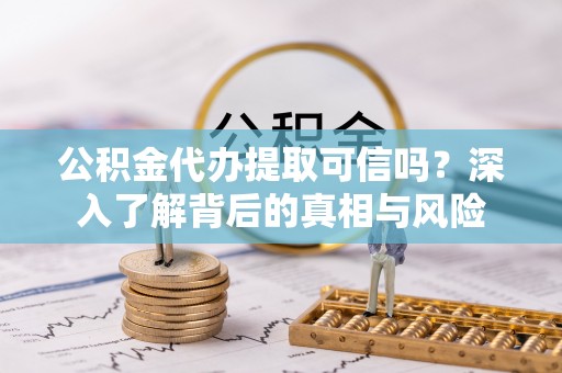 金华公积金代办提取可信吗？深入了解背后的真相与风险
