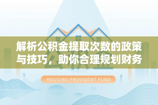 金华解析公积金提取次数的政策与技巧，助你合理规划财务未来