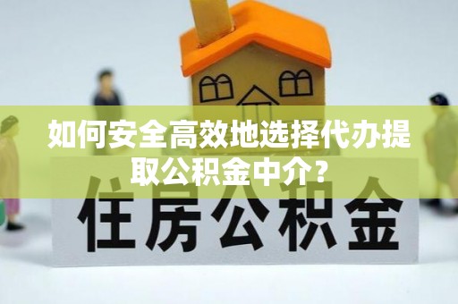 金华如何安全高效地选择代办提取公积金中介？