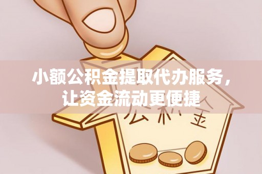 金华小额公积金提取代办服务，让资金流动更便捷