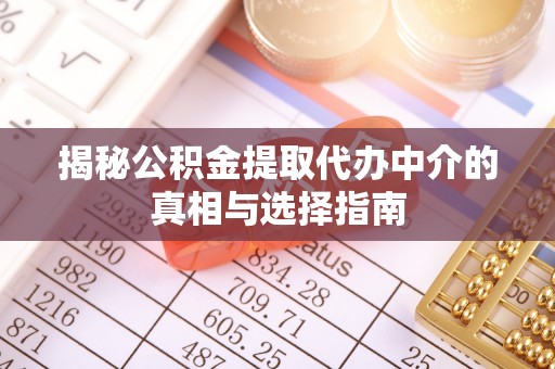 金华揭秘公积金提取代办中介的真相与选择指南