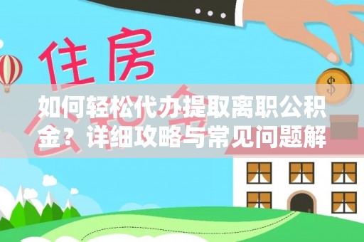 金华如何轻松代办提取离职公积金？详细攻略与常见问题解析