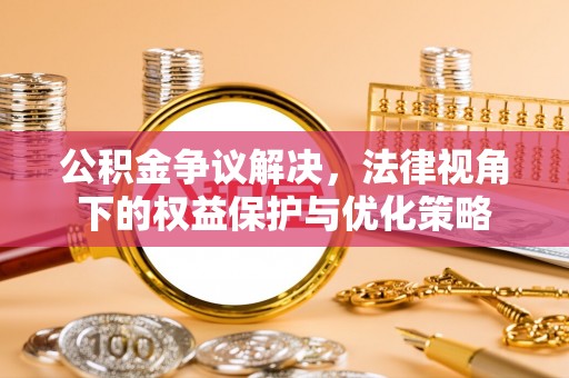 金华公积金争议解决，法律视角下的权益保护与优化策略