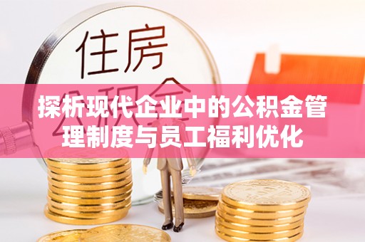 金华探析现代企业中的公积金管理制度与员工福利优化