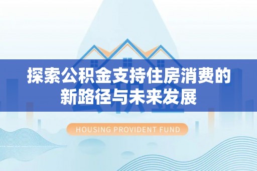 金华探索公积金支持住房消费的新路径与未来发展