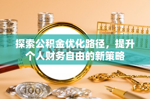 金华探索公积金优化路径，提升个人财务自由的新策略